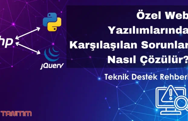 Özel Web Yazılımlarında Karşılaşılan Sorunlar Nasıl Çözülür? Teknik Destek Rehberi