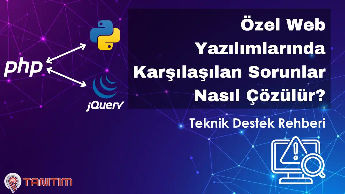 Özel Web Yazılımlarında Karşılaşılan Sorunlar Nasıl Çözülür? Teknik Destek Rehberi